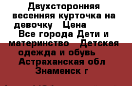 Двухсторонняя весенняя курточка на девочку › Цена ­ 450 - Все города Дети и материнство » Детская одежда и обувь   . Астраханская обл.,Знаменск г.